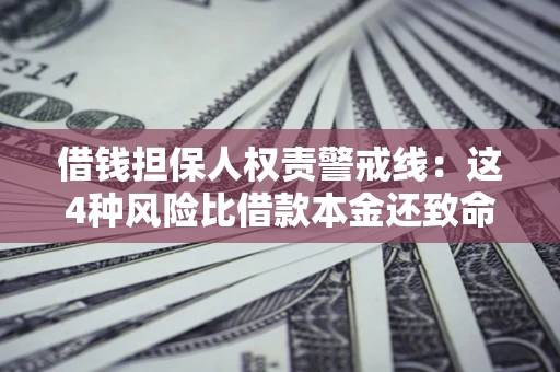 北京借钱担保人权责警戒线：这4种风险比借款本金还致命