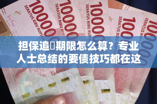 北京担保追償期限怎么算？专业人士总结的要债技巧都在这里了