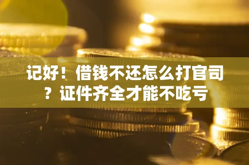 北京记好！借钱不还怎么打官司？证件齐全才能不吃亏