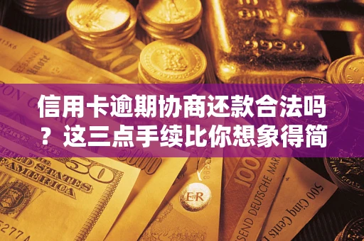 北京信用卡逾期协商还款合法吗？这三点手续比你想象得简单