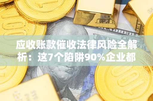 北京应收账款催收法律风险全解析：这7个陷阱90%企业都踩过（含合规应对指南）