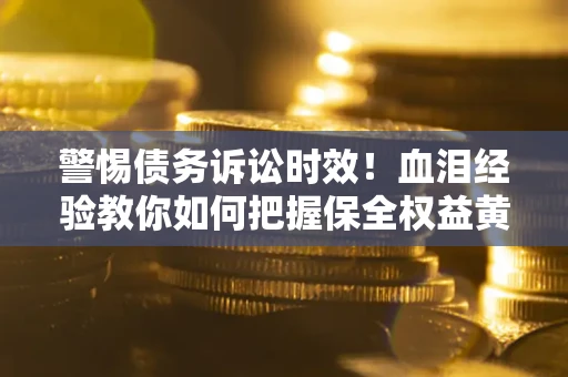 北京警惕债务诉讼时效！血泪经验教你如何把握保全权益黄金期