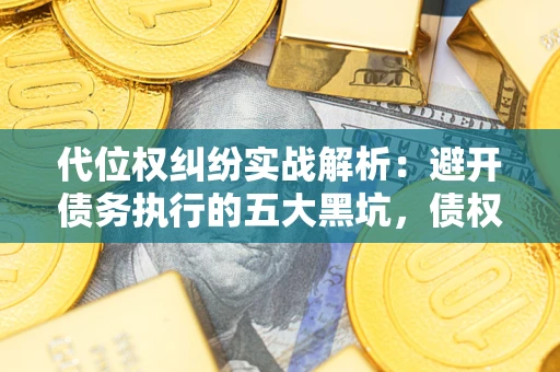 北京代位权纠纷实战解析：避开债务执行的五大黑坑，债权人必看指南
