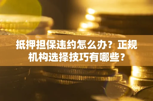 北京抵押担保违约怎么办？正规机构选择技巧有哪些？