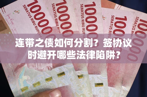 北京连带之债如何分割？签协议时避开哪些法律陷阱？