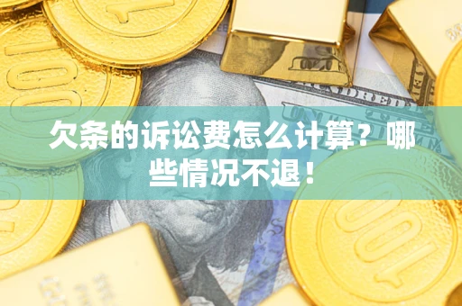 北京欠条的诉讼费怎么计算?哪些情况不退! 北京欠条的诉讼费怎么计算?哪些情况不退!