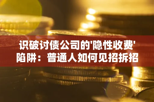 北京识破讨债公司的'隐性收费'陷阱：普通人如何见招拆招？