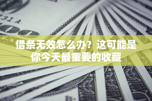 北京借条无效怎么办？这可能是你今天最重要的收藏