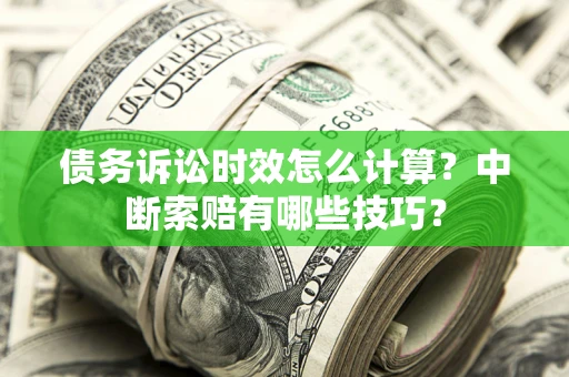 北京债务诉讼时效怎么计算？中断索赔有哪些技巧？