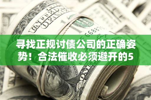 北京寻找正规讨债公司的正确姿势！合法催收必须避开的5大雷区