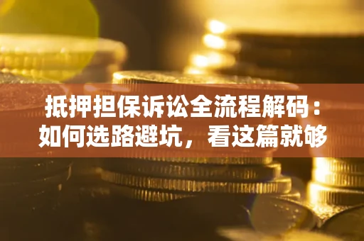 北京抵押担保诉讼全流程解码：如何选路避坑，看这篇就够了