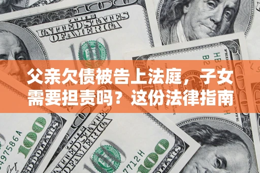北京父亲欠债被告上法庭，子女需要担责吗？这份法律指南必须看完