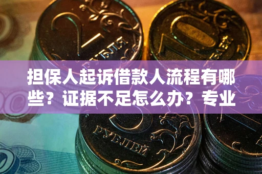 北京担保人起诉借款人流程有哪些？证据不足怎么办？专业律师解答