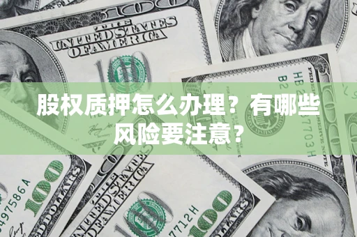 北京股权质押怎么办理？有哪些风险要注意？