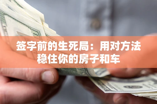 北京签字前的生死局：用对方法稳住你的房子和车