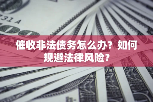 北京催收非法债务怎么办？如何规避法律风险？