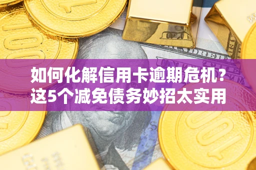北京如何化解信用卡逾期危机？这5个减免债务妙招太实用