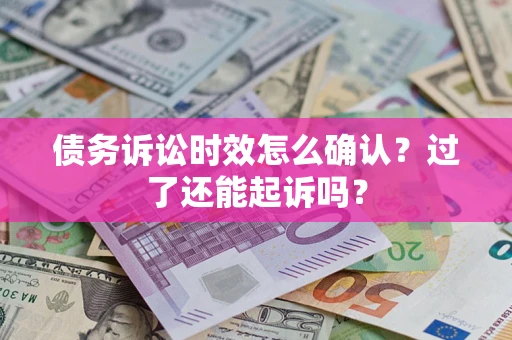 北京债务诉讼时效怎么确认？过了还能起诉吗？