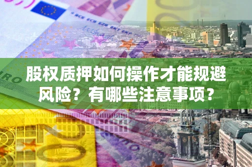 北京股权质押如何操作才能规避风险？有哪些注意事项？