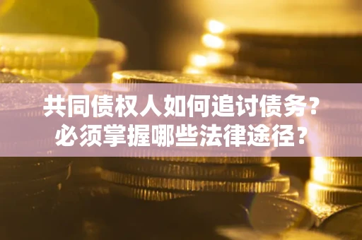 北京共同债权人如何追讨债务？必须掌握哪些法律途径？