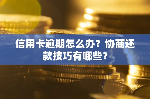 北京信用卡逾期怎么办？协商还款技巧有哪些？