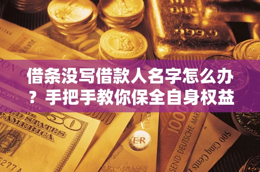 北京借条没写借款人名字怎么办？手把手教你保全自身权益