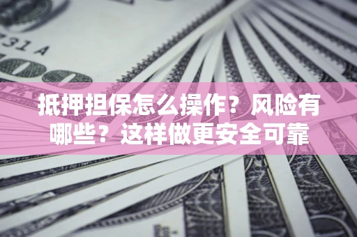 北京抵押担保怎么操作？风险有哪些？这样做更安全可靠