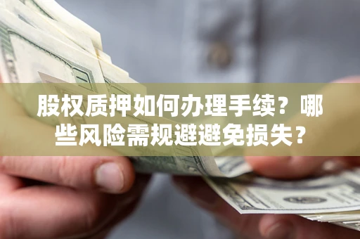 北京股权质押如何办理手续？哪些风险需规避避免损失？