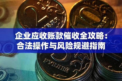 北京企业应收账款催收全攻略：合法操作与风险规避指南