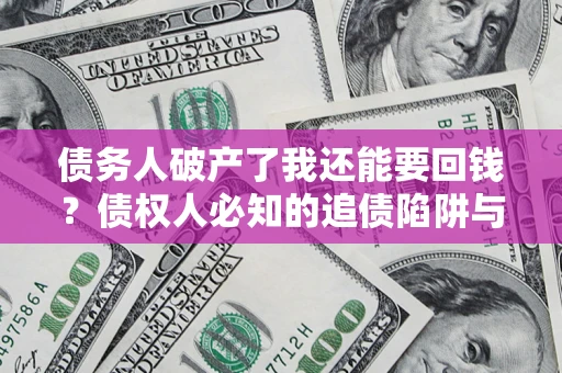 北京债务人破产了我还能要回钱？债权人必知的追债陷阱与破局之道