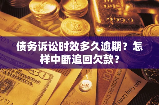 北京债务诉讼时效多久逾期？怎样中断追回欠款？