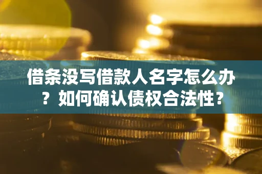 北京借条没写借款人名字怎么办？如何确认债权合法性？
