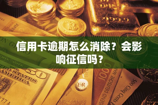 北京信用卡逾期怎么消除？会影响征信吗？
