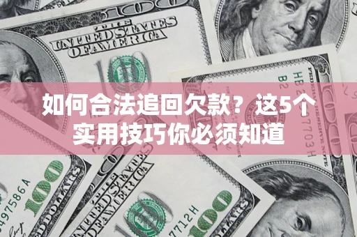 北京如何合法追回欠款？这5个实用技巧你必须知道