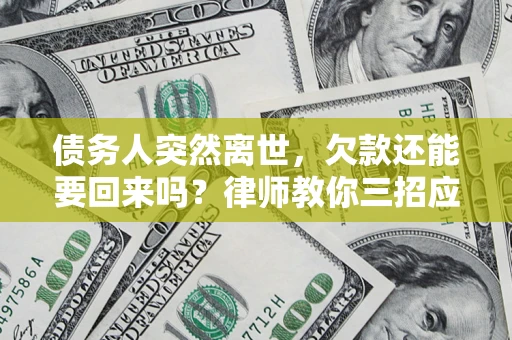 北京债务人突然离世，欠款还能要回来吗？律师教你三招应对