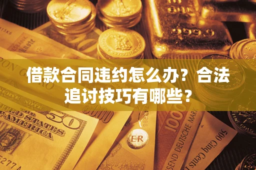 北京借款合同违约怎么办？合法追讨技巧有哪些？