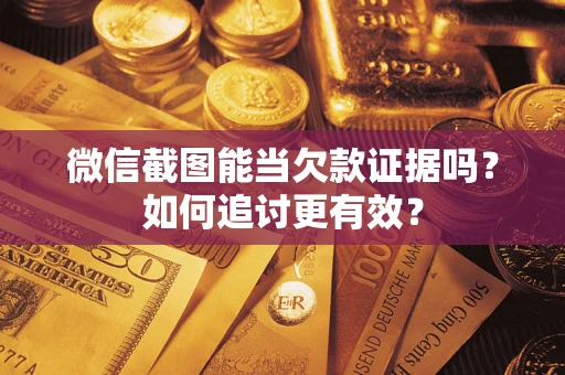北京微信截图能当欠款证据吗？如何追讨更有效？