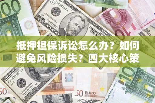 北京抵押担保诉讼怎么办？如何避免风险损失？四大核心策略全解读