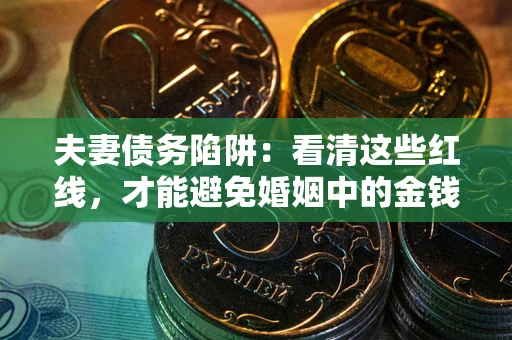 北京夫妻债务陷阱：看清这些红线，才能避免婚姻中的金钱危机