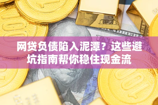 北京网贷负债陷入泥潭？这些避坑指南帮你稳住现金流