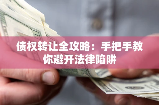 北京债权转让全攻略：手把手教你避开法律陷阱