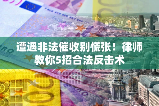 北京遭遇非法催收别慌张！律师教你5招合法反击术