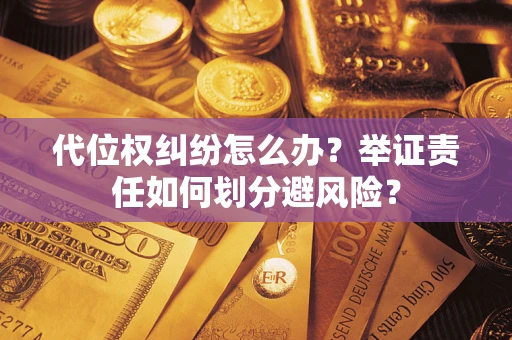 北京代位权纠纷怎么办？举证责任如何划分避风险？