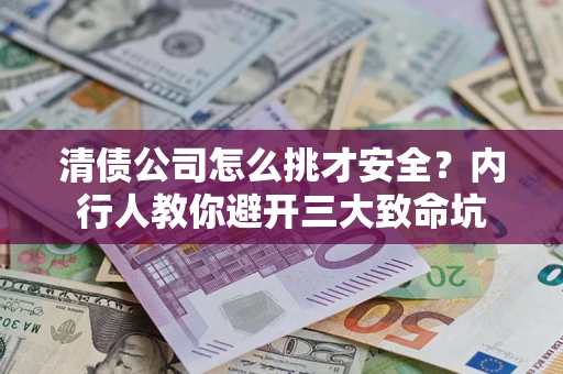 北京清债公司怎么挑才安全?内行人教你避开三大致命坑 北京清债公司怎么挑才安全?内行人教你避开三大致命坑