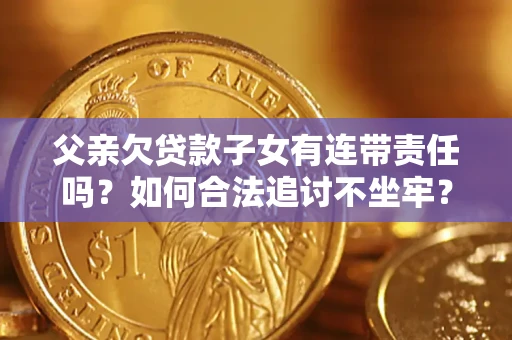 北京父亲欠贷款子女有连带责任吗？如何合法追讨不坐牢？