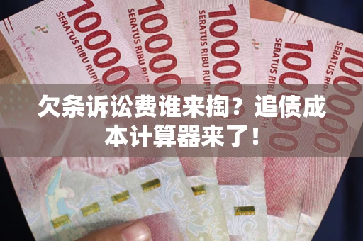 北京欠条诉讼费谁来掏？追债成本计算器来了！