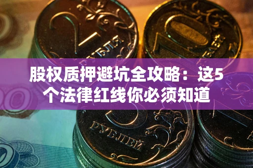 北京股权质押避坑全攻略：这5个法律红线你必须知道