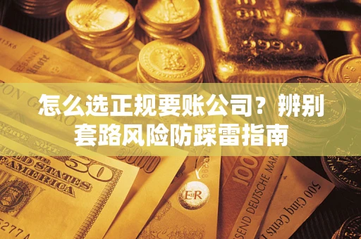 北京怎么选正规要账公司？辨别套路风险防踩雷指南