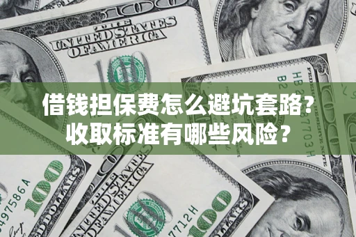北京借钱担保费怎么避坑套路?收取标准有哪些风险? 北京借钱担保费怎么避坑套路?收取标准有哪些风险?
