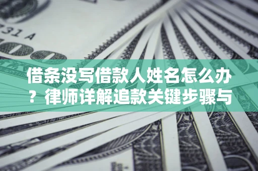 北京借条没写借款人姓名怎么办？律师详解追款关键步骤与证据链构建